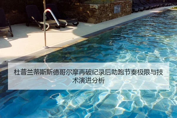 杜普兰蒂斯斯德哥尔摩再破纪录后助跑节奏极限与技术演进分析 | jiuyouhui