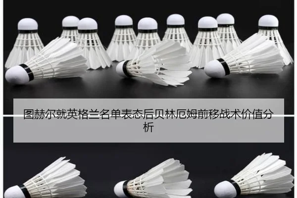 图赫尔就英格兰名单表态后贝林厄姆前移战术价值分析
