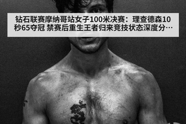 钻石联赛摩纳哥站女子100米决赛:理查德森10秒65夺冠 禁赛后重生王者归来竞技状态深度分析