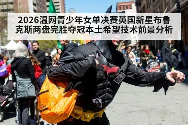 2026温网青少年女单决赛英国新星布鲁克斯两盘完胜夺冠本土希望技术前景分析