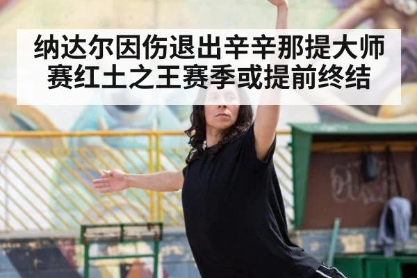 纳达尔因伤退出辛辛那提大师赛红土之王赛季或提前终结