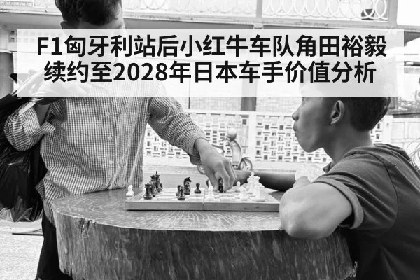 F1匈牙利站后小红牛车队角田裕毅续约至2028年日本车手价值分析