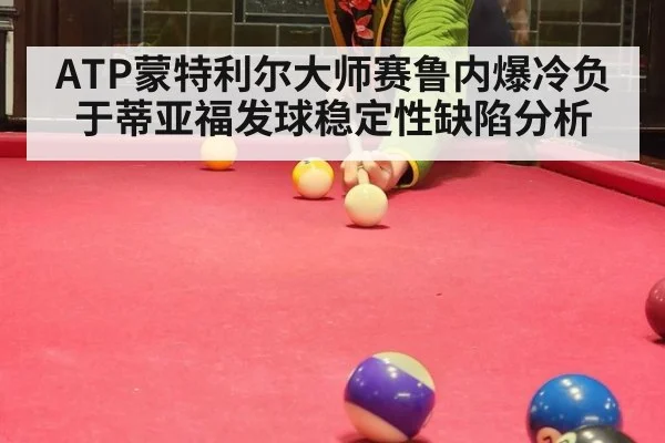 ATP蒙特利尔大师赛鲁内爆冷负于蒂亚福发球稳定性缺陷分析