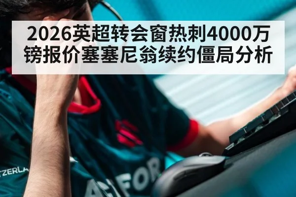 2026英超转会窗热刺4000万镑报价塞塞尼翁续约僵局分析