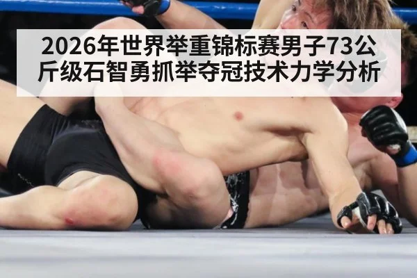 2026年世界举重锦标赛男子73公斤级石智勇抓举夺冠技术力学分析