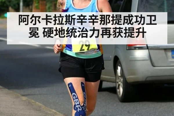 阿尔卡拉斯辛辛那提成功卫冕 硬地统治力再获提升